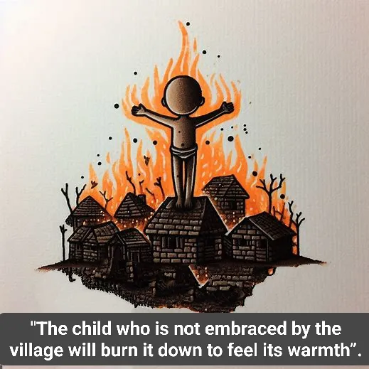 child not embraced by the village will burn it down to feel its warmth